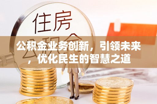 上海公积金业务创新，引领未来，优化民生的智慧之道