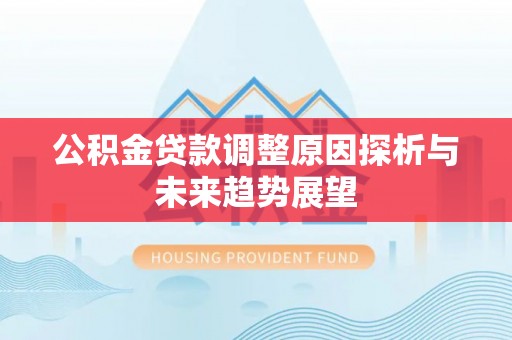上海公积金贷款调整原因探析与未来趋势展望
