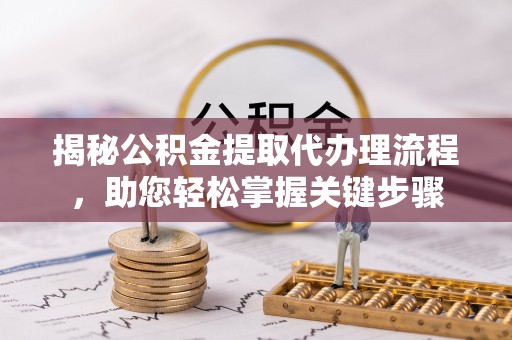 上海揭秘公积金提取代办理流程，助您轻松掌握关键步骤