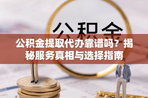 上海公积金提取代办靠谱吗？揭秘服务真相与选择指南