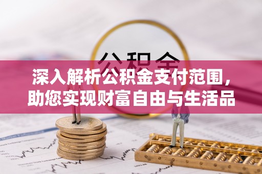 上海深入解析公积金支付范围，助您实现财富自由与生活品质提升