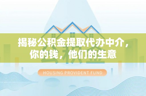上海揭秘公积金提取代办中介，你的钱，他们的生意