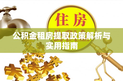 上海公积金租房提取政策解析与实用指南