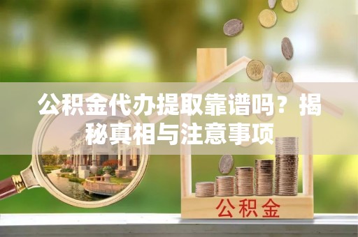 上海公积金代办提取靠谱吗？揭秘真相与注意事项