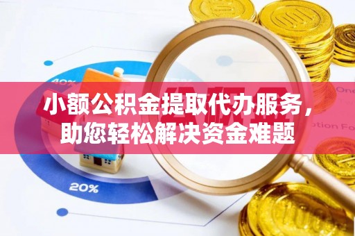上海小额公积金提取代办服务，助您轻松解决资金难题