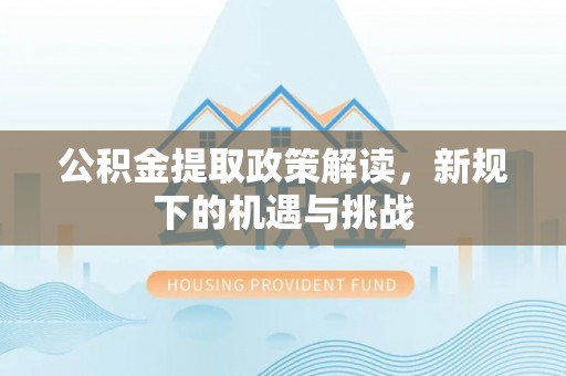 上海公积金提取政策解读，新规下的机遇与挑战