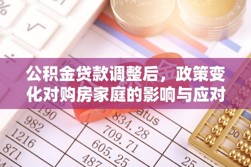 上海公积金贷款调整后，政策变化对购房家庭的影响与应对策略