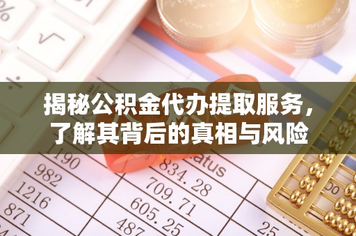 上海揭秘公积金代办提取服务，了解其背后的真相与风险
