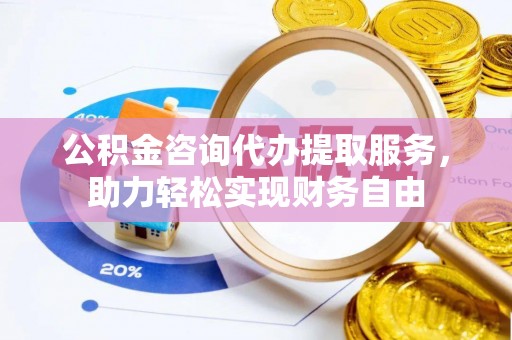 上海公积金咨询代办提取服务，助力轻松实现财务自由