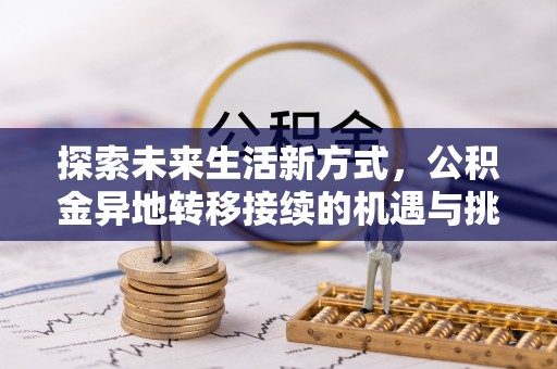 上海探索未来生活新方式，公积金异地转移接续的机遇与挑战