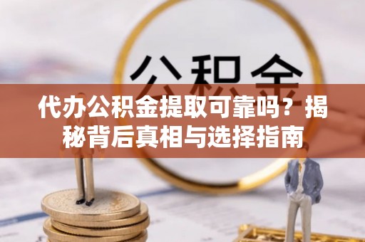 上海代办公积金提取可靠吗？揭秘背后真相与选择指南