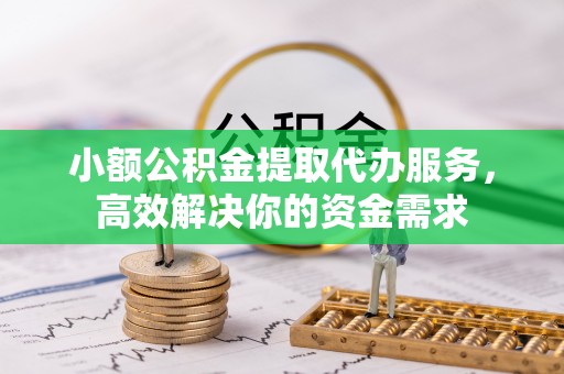 上海小额公积金提取代办服务，高效解决你的资金需求