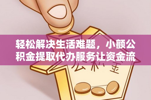 上海轻松解决生活难题，小额公积金提取代办服务让资金流动更便捷