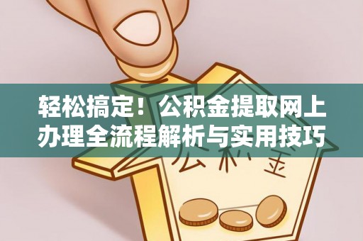上海轻松搞定！公积金提取网上办理全流程解析与实用技巧