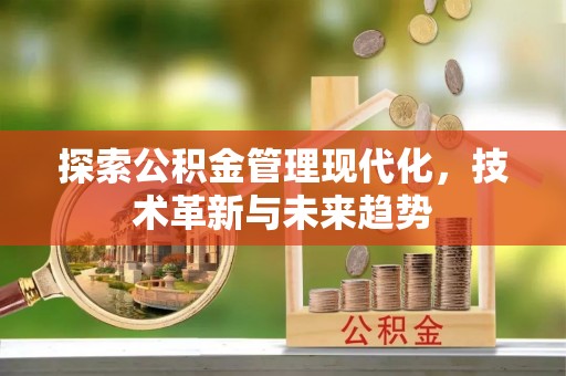 上海探索公积金管理现代化，技术革新与未来趋势