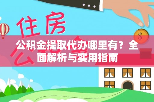 上海公积金提取代办哪里有？全面解析与实用指南