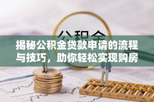 上海揭秘公积金贷款申请的流程与技巧，助你轻松实现购房梦