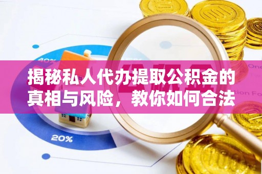 上海揭秘私人代办提取公积金的真相与风险，教你如何合法合规操作