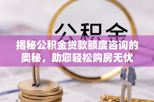 上海揭秘公积金贷款额度咨询的奥秘，助您轻松购房无忧