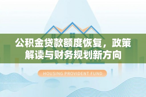 上海公积金贷款额度恢复，政策解读与财务规划新方向