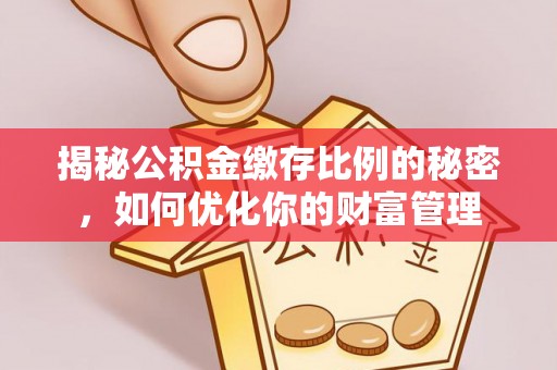 上海揭秘公积金缴存比例的秘密，如何优化你的财富管理