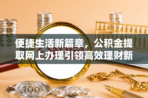 上海便捷生活新篇章，公积金提取网上办理引领高效理财新趋势