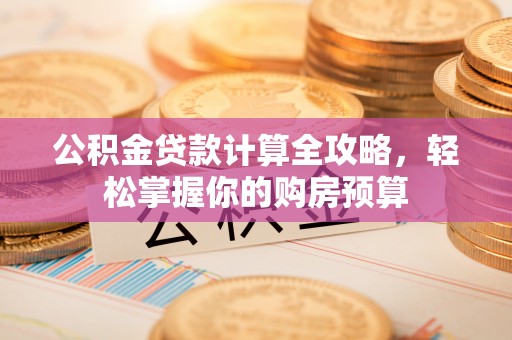 上海公积金贷款计算全攻略，轻松掌握你的购房预算