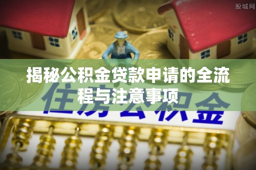 上海揭秘公积金贷款申请的全流程与注意事项