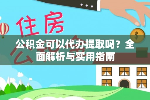 上海公积金可以代办提取吗？全面解析与实用指南