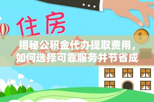 上海揭秘公积金代办提取费用，如何选择可靠服务并节省成本