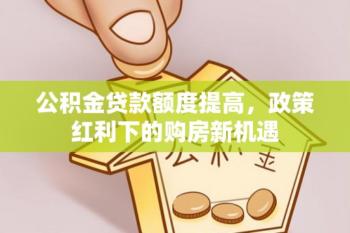 上海公积金贷款额度提高，政策红利下的购房新机遇