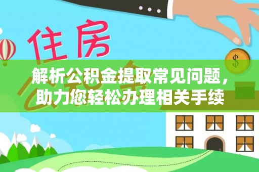 上海解析公积金提取常见问题，助力您轻松办理相关手续