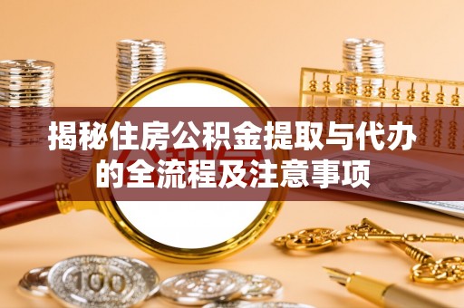 上海揭秘住房公积金提取与代办的全流程及注意事项