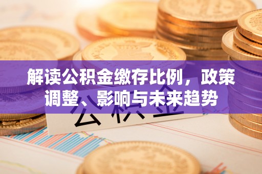 上海解读公积金缴存比例，政策调整、影响与未来趋势