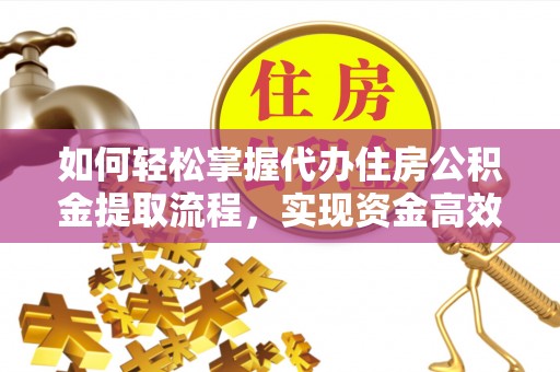 上海如何轻松掌握代办住房公积金提取流程，实现资金高效利用
