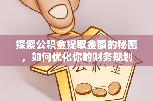 上海探索公积金提取金额的秘密，如何优化你的财务规划