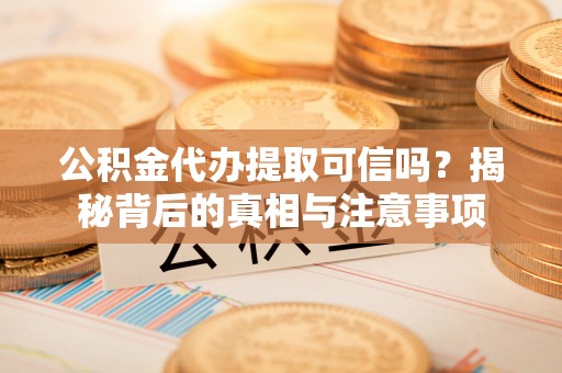 上海公积金代办提取可信吗？揭秘背后的真相与注意事项