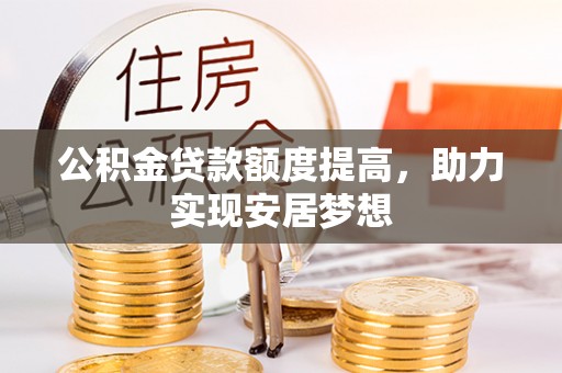 上海公积金贷款额度提高，助力实现安居梦想