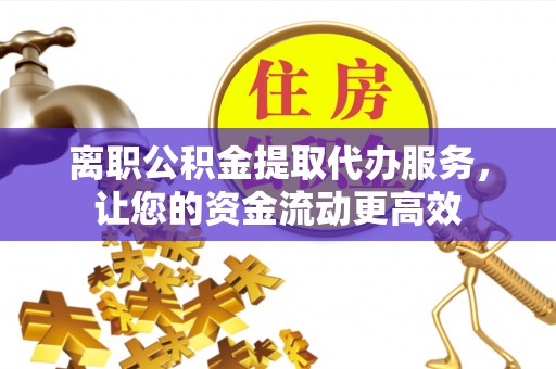 上海离职公积金提取代办服务，让您的资金流动更高效