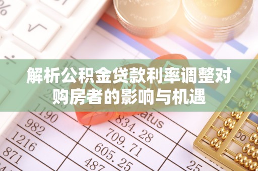 上海解析公积金贷款利率调整对购房者的影响与机遇