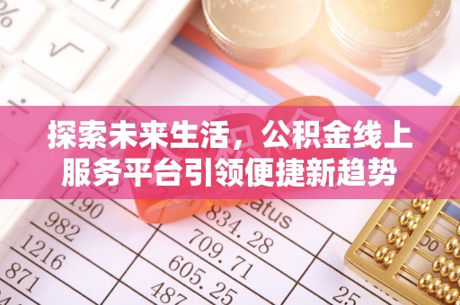 上海探索未来生活，公积金线上服务平台引领便捷新趋势