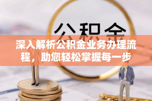 上海深入解析公积金业务办理流程，助您轻松掌握每一步