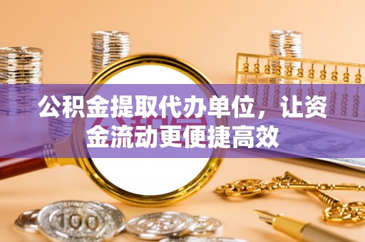 上海公积金提取代办单位，让资金流动更便捷高效