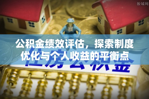 上海公积金绩效评估，探索制度优化与个人收益的平衡点