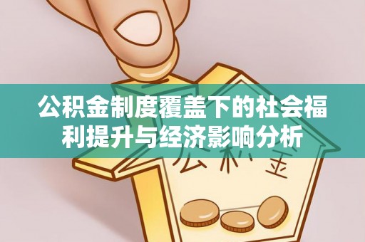 上海公积金制度覆盖下的社会福利提升与经济影响分析