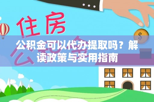 上海公积金可以代办提取吗？解读政策与实用指南