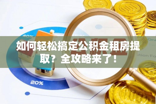 上海如何轻松搞定公积金租房提取？全攻略来了！