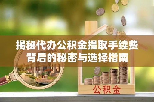 上海揭秘代办公积金提取手续费背后的秘密与选择指南