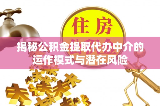 上海揭秘公积金提取代办中介的运作模式与潜在风险