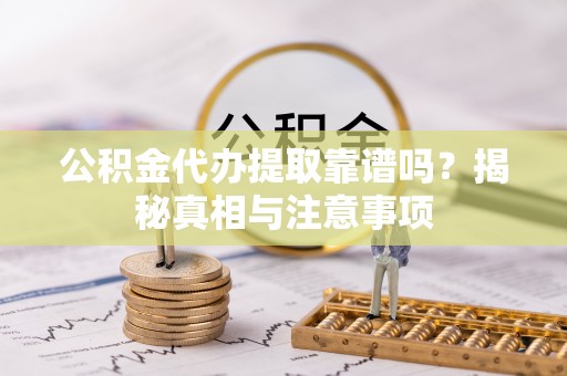 上海公积金代办提取靠谱吗？揭秘真相与注意事项
